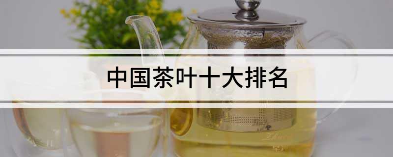 中国茶叶十大排名(图1)